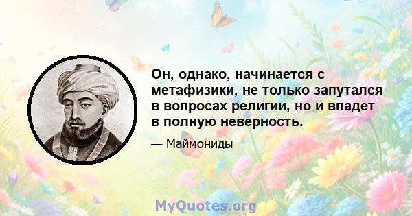 Он, однако, начинается с метафизики, не только запутался в вопросах религии, но и впадет в полную неверность.