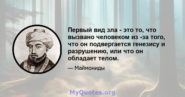 Первый вид зла - это то, что вызвано человеком из -за того, что он подвергается генезису и разрушению, или что он обладает телом.