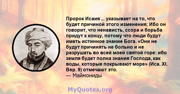 Пророк Исаия ... указывает на то, что будет причиной этого изменения; Ибо он говорит, что ненависть, ссора и борьба придут к концу, потому что люди будут иметь истинное знание Бога. «Они не будут причинять не больно и