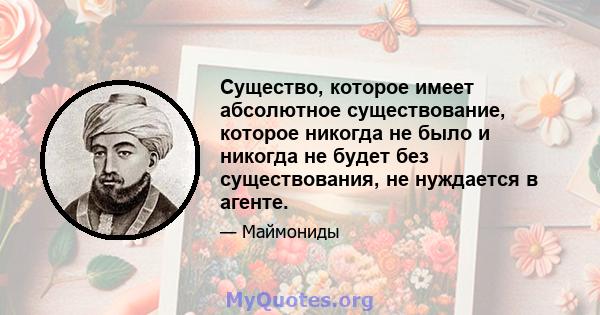 Существо, которое имеет абсолютное существование, которое никогда не было и никогда не будет без существования, не нуждается в агенте.