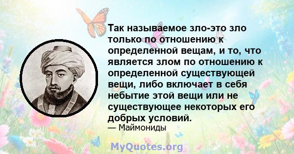 Так называемое зло-это зло только по отношению к определенной вещам, и то, что является злом по отношению к определенной существующей вещи, либо включает в себя небытие этой вещи или не существующее некоторых его добрых 