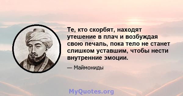 Те, кто скорбят, находят утешение в плач и возбуждая свою печаль, пока тело не станет слишком уставшим, чтобы нести внутренние эмоции.