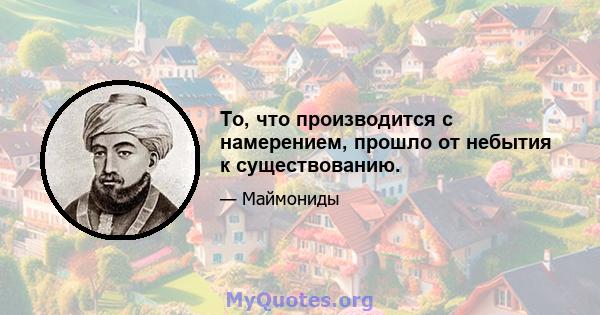 То, что производится с намерением, прошло от небытия к существованию.