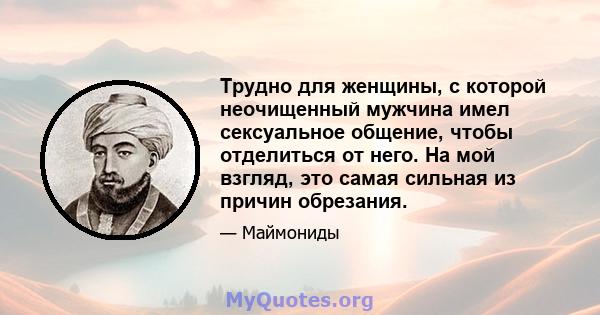 Трудно для женщины, с которой неочищенный мужчина имел сексуальное общение, чтобы отделиться от него. На мой взгляд, это самая сильная из причин обрезания.