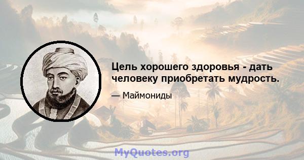 Цель хорошего здоровья - дать человеку приобретать мудрость.