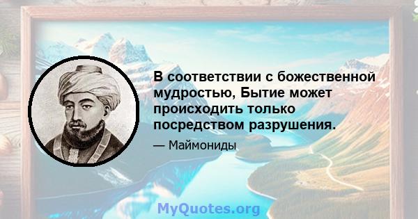 В соответствии с божественной мудростью, Бытие может происходить только посредством разрушения.