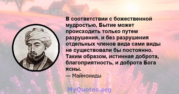 В соответствии с божественной мудростью, Бытие может происходить только путем разрушения, и без разрушения отдельных членов вида сами виды не существовали бы постоянно. Таким образом, истинная доброта, благоприятность,