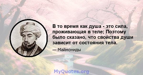 В то время как душа - это сила, проживающая в теле; Поэтому было сказано, что свойства души зависит от состояния тела.