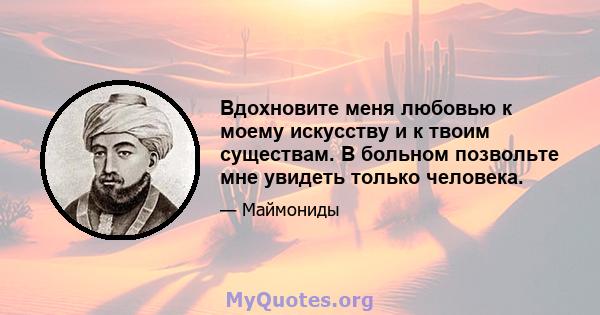 Вдохновите меня любовью к моему искусству и к твоим существам. В больном позвольте мне увидеть только человека.