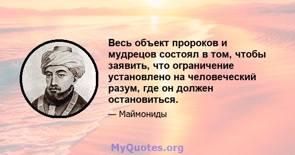 Весь объект пророков и мудрецов состоял в том, чтобы заявить, что ограничение установлено на человеческий разум, где он должен остановиться.