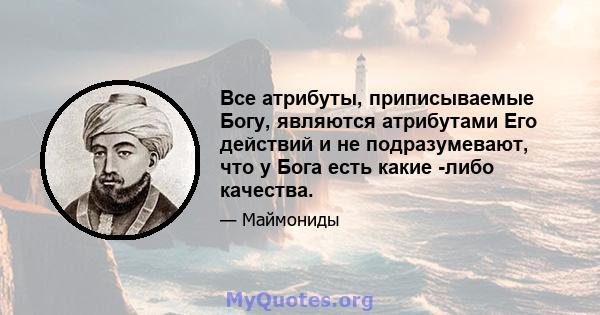 Все атрибуты, приписываемые Богу, являются атрибутами Его действий и не подразумевают, что у Бога есть какие -либо качества.