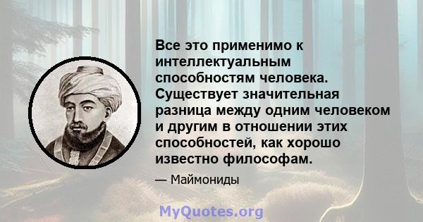 Все это применимо к интеллектуальным способностям человека. Существует значительная разница между одним человеком и другим в отношении этих способностей, как хорошо известно философам.