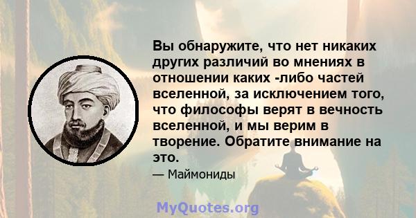 Вы обнаружите, что нет никаких других различий во мнениях в отношении каких -либо частей вселенной, за исключением того, что философы верят в вечность вселенной, и мы верим в творение. Обратите внимание на это.