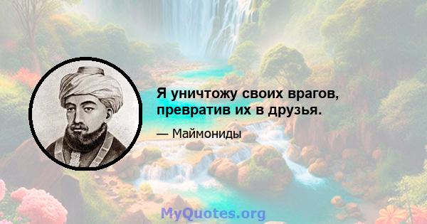 Я уничтожу своих врагов, превратив их в друзья.