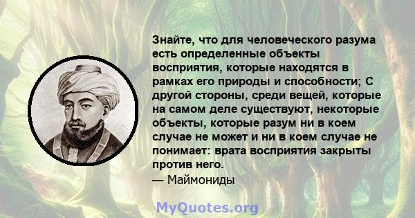 Знайте, что для человеческого разума есть определенные объекты восприятия, которые находятся в рамках его природы и способности; С другой стороны, среди вещей, которые на самом деле существуют, некоторые объекты,