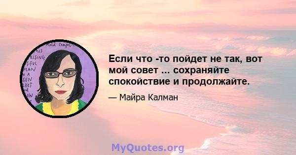 Если что -то пойдет не так, вот мой совет ... сохраняйте спокойствие и продолжайте.