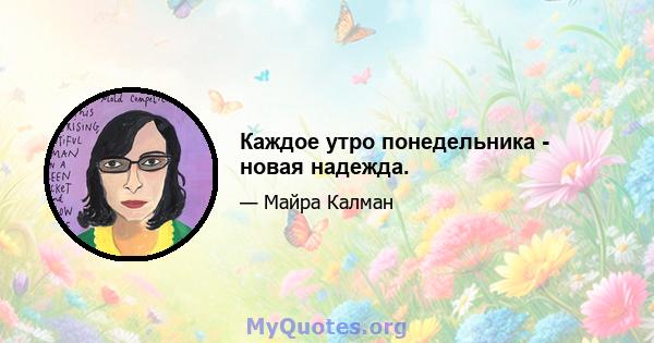 Каждое утро понедельника - новая надежда.