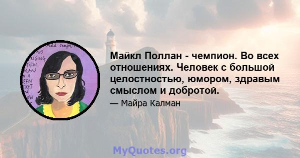 Майкл Поллан - чемпион. Во всех отношениях. Человек с большой целостностью, юмором, здравым смыслом и добротой.