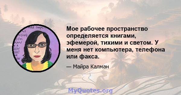 Мое рабочее пространство определяется книгами, эфемерой, тихими и светом. У меня нет компьютера, телефона или факса.