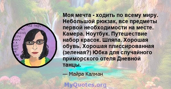 Моя мечта - ходить по всему миру. Небольшой рюкзак, все предметы первой необходимости на месте. Камера. Ноутбук. Путешествие набор красок. Шляпа. Хорошая обувь. Хорошая плиссированная (зеленая?) Юбка для случайного