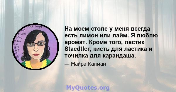 На моем столе у ​​меня всегда есть лимон или лайм. Я люблю аромат. Кроме того, ластик Staedtler, кисть для ластика и точилка для карандаша.