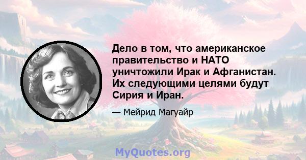 Дело в том, что американское правительство и НАТО уничтожили Ирак и Афганистан. Их следующими целями будут Сирия и Иран.