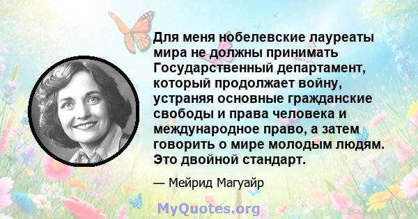 Для меня нобелевские лауреаты мира не должны принимать Государственный департамент, который продолжает войну, устраняя основные гражданские свободы и права человека и международное право, а затем говорить о мире молодым 