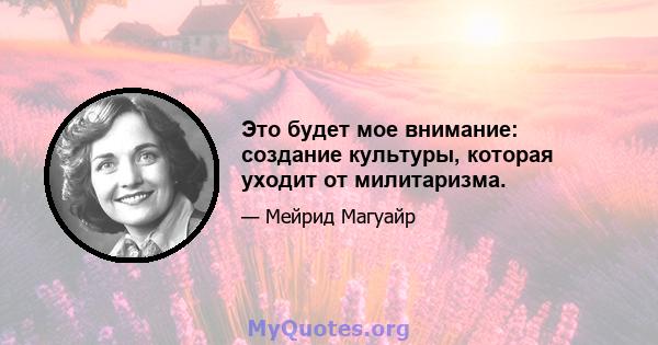 Это будет мое внимание: создание культуры, которая уходит от милитаризма.