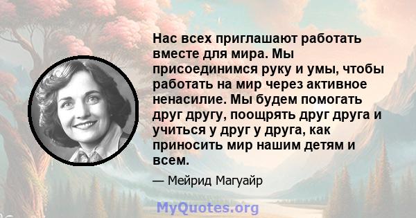 Нас всех приглашают работать вместе для мира. Мы присоединимся руку и умы, чтобы работать на мир через активное ненасилие. Мы будем помогать друг другу, поощрять друг друга и учиться у друг у друга, как приносить мир