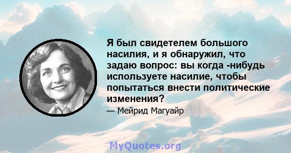 Я был свидетелем большого насилия, и я обнаружил, что задаю вопрос: вы когда -нибудь используете насилие, чтобы попытаться внести политические изменения?