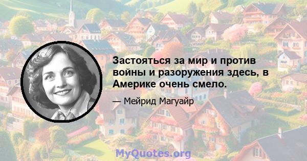 Застояться за мир и против войны и разоружения здесь, в Америке очень смело.