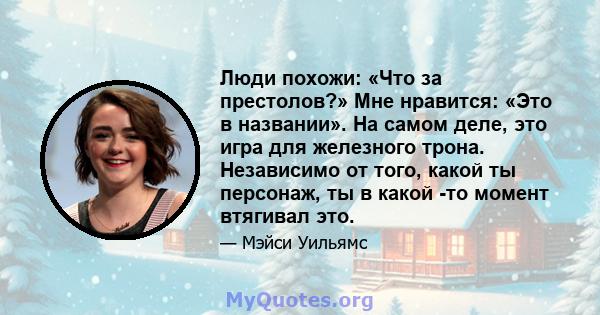 Люди похожи: «Что за престолов?» Мне нравится: «Это в названии». На самом деле, это игра для железного трона. Независимо от того, какой ты персонаж, ты в какой -то момент втягивал это.