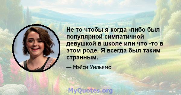 Не то чтобы я когда -либо был популярной симпатичной девушкой в ​​школе или что -то в этом роде. Я всегда был таким странным.