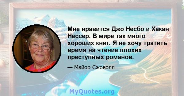 Мне нравится Джо Несбо и Хакан Нессер. В мире так много хороших книг. Я не хочу тратить время на чтение плохих преступных романов.