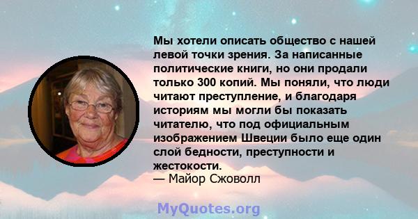 Мы хотели описать общество с нашей левой точки зрения. За написанные политические книги, но они продали только 300 копий. Мы поняли, что люди читают преступление, и благодаря историям мы могли бы показать читателю, что