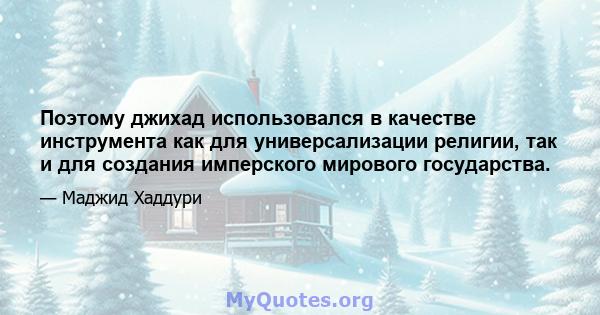 Поэтому джихад использовался в качестве инструмента как для универсализации религии, так и для создания имперского мирового государства.