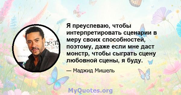 Я преуспеваю, чтобы интерпретировать сценарии в меру своих способностей, поэтому, даже если мне даст монстр, чтобы сыграть сцену любовной сцены, я буду.