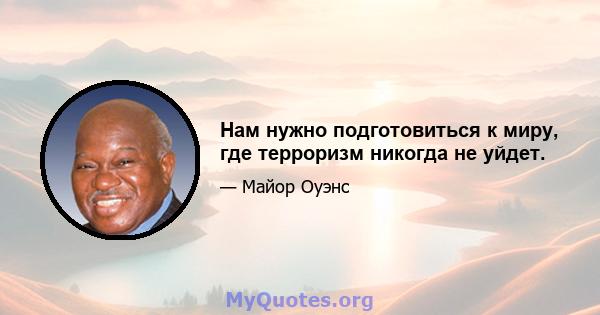 Нам нужно подготовиться к миру, где терроризм никогда не уйдет.