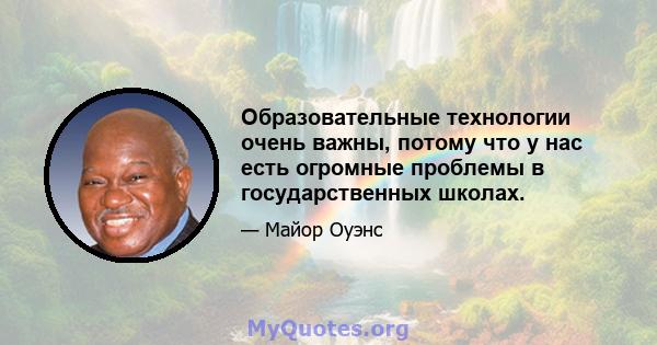 Образовательные технологии очень важны, потому что у нас есть огромные проблемы в государственных школах.