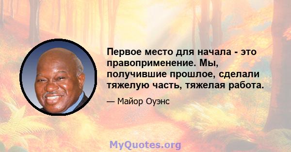 Первое место для начала - это правоприменение. Мы, получившие прошлое, сделали тяжелую часть, тяжелая работа.