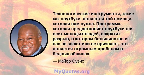 Технологические инструменты, такие как ноутбуки, являются той помощи, которая нам нужна. Программа, которая предоставляет ноутбуки для всех молодых людей, сократит разрыв, о котором большинство из нас не знают или не