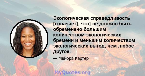 Экологическая справедливость [означает], что] не должно быть обременено большим количеством экологических бремени и меньшим количеством экологических выгод, чем любое другое.