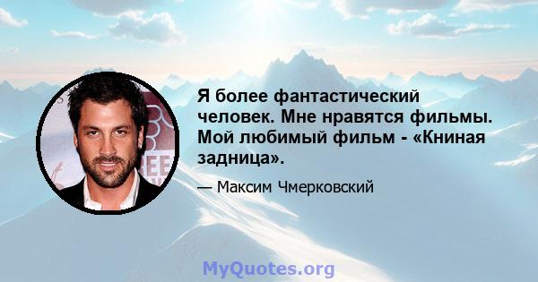 Я более фантастический человек. Мне нравятся фильмы. Мой любимый фильм - «Книная задница».