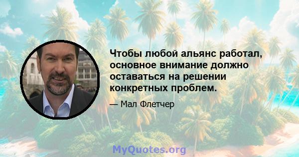 Чтобы любой альянс работал, основное внимание должно оставаться на решении конкретных проблем.