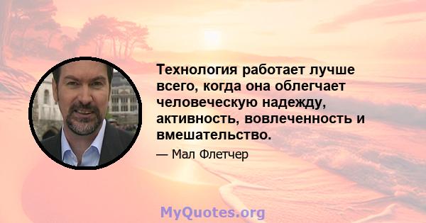 Технология работает лучше всего, когда она облегчает человеческую надежду, активность, вовлеченность и вмешательство.