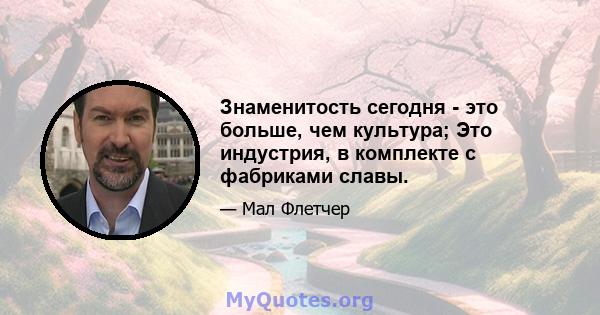 Знаменитость сегодня - это больше, чем культура; Это индустрия, в комплекте с фабриками славы.