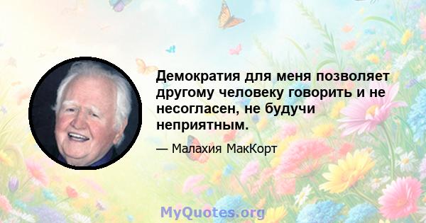 Демократия для меня позволяет другому человеку говорить и не несогласен, не будучи неприятным.