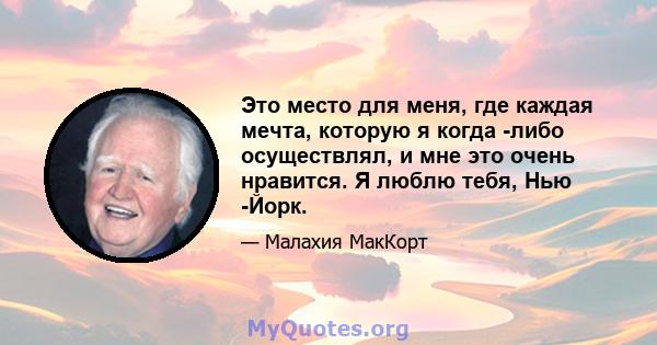 Это место для меня, где каждая мечта, которую я когда -либо осуществлял, и мне это очень нравится. Я люблю тебя, Нью -Йорк.