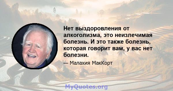 Нет выздоровления от алкоголизма, это неизлечимая болезнь. И это также болезнь, которая говорит вам, у вас нет болезни.