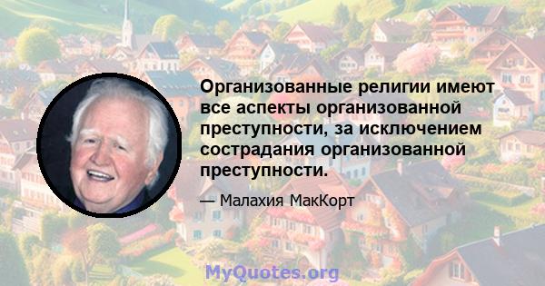 Организованные религии имеют все аспекты организованной преступности, за исключением сострадания организованной преступности.